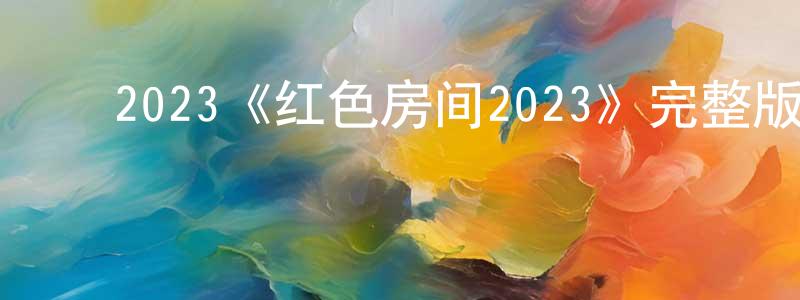 ﻿2023《红色房间2023》完整版电影/在线观看/百度云-美剧天堂 ﻿常元昊的blog
